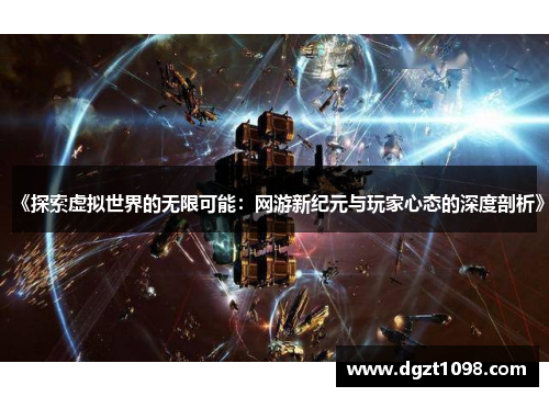 《探索虚拟世界的无限可能:网游新纪元与玩家心态的深度剖析》 《探索虚拟世界的无限可能:网游新纪元与玩家心态的深度剖析》