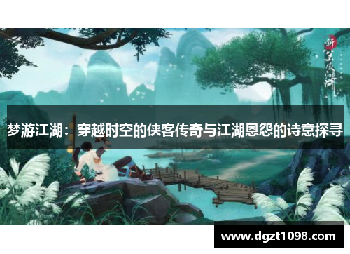 梦游江湖：穿越时空的侠客传奇与江湖恩怨的诗意探寻