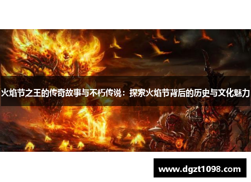火焰节之王的传奇故事与不朽传说：探索火焰节背后的历史与文化魅力